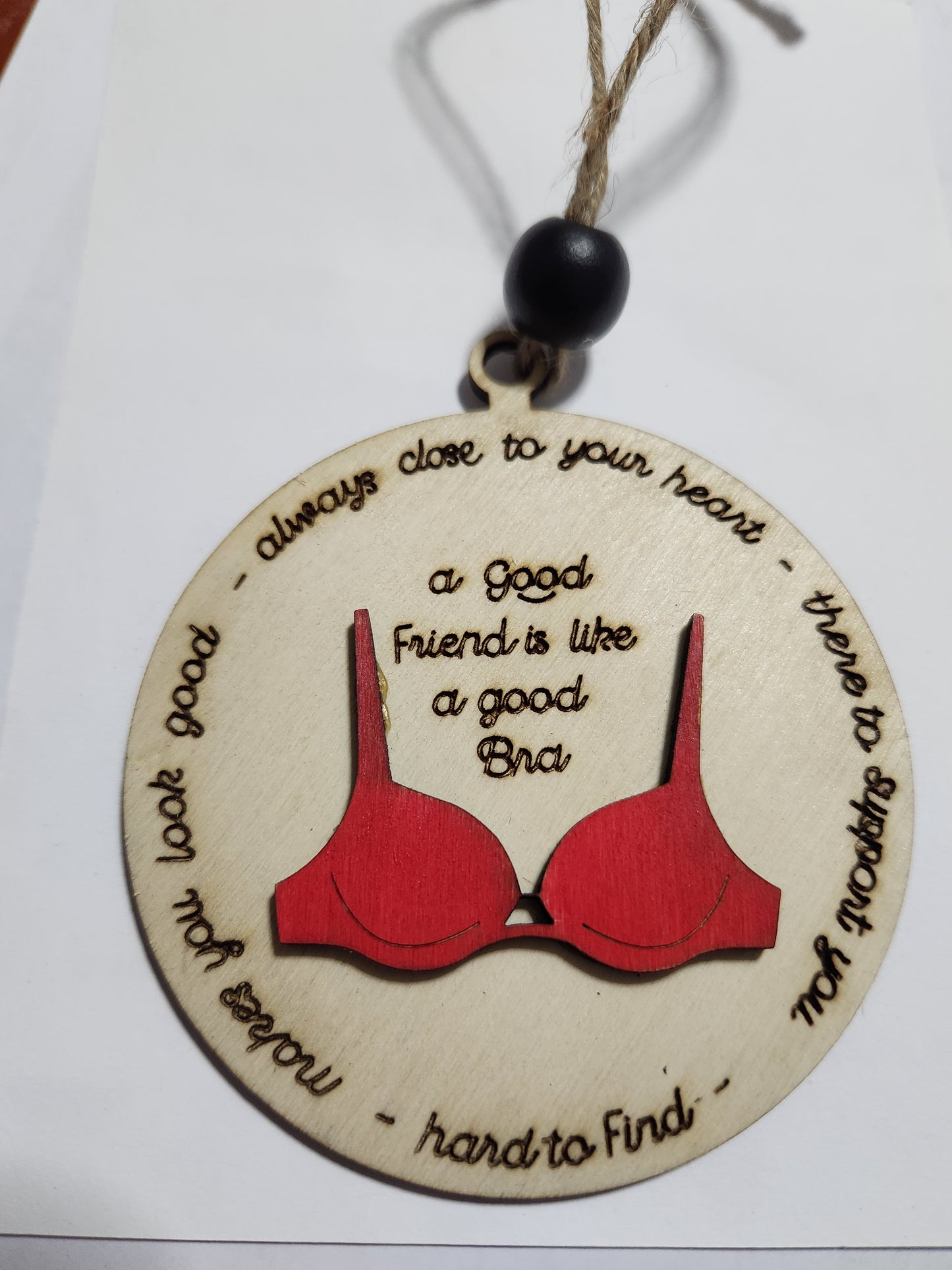 Ornament or car charm.  A good friend is like a good bra