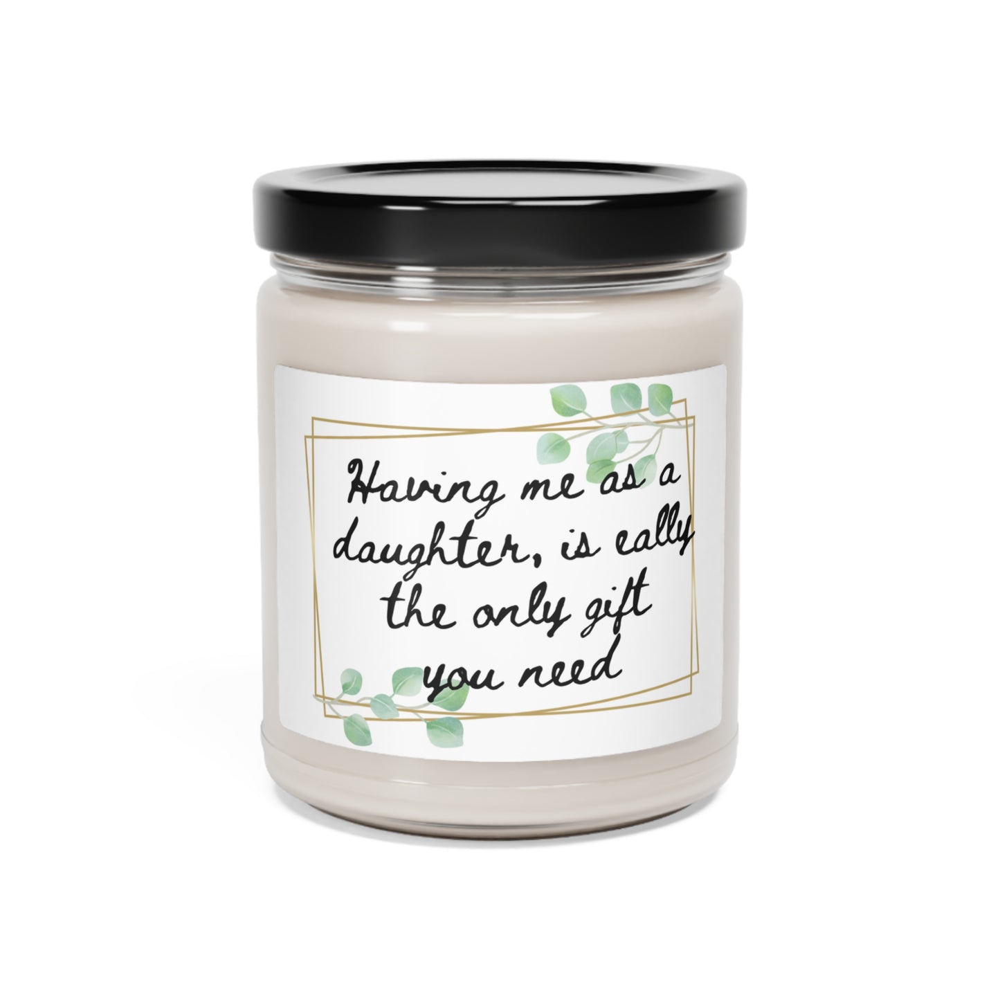 Scented Soy Candle, 9oz. Having me as a daughter, is really the only gift you need