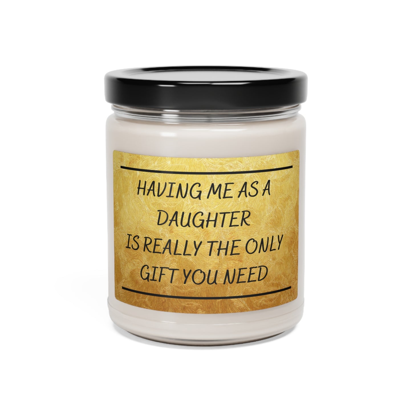 Scented Soy Candle, 9oz Having me as a daughter is the only gift you need.